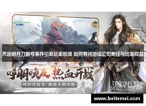 天涯明月刀删号事件引发玩家怒潮 如何看待游戏公司责任与玩家权益 天涯明月刀删号事件引发玩家怒潮 如何看待游戏公司责任与玩家权益